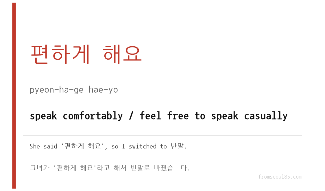 편하게 해요 (pyeon-ha-ge hae-yo) — speak comfortably / feel free to speak casually
