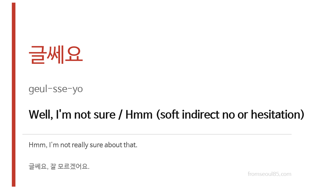 글쎄요 (geul-sse-yo) — Well, I'm not sure (soft hesitation or indirect no)