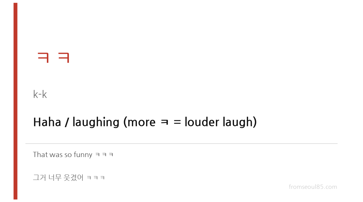 ㅋㅋ (k-k) — Haha / laughing (more ㅋ = louder laugh)