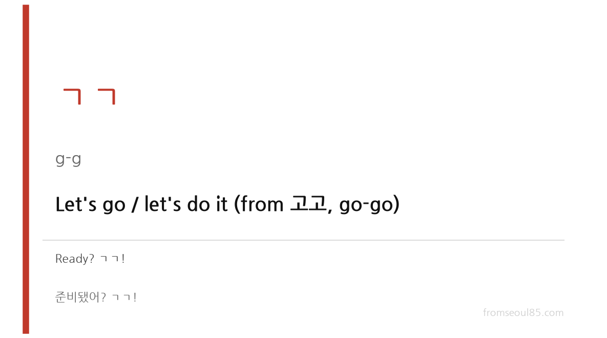 ㄱㄱ (g-g) — Let's go / let's do it (from 고고, go-go)