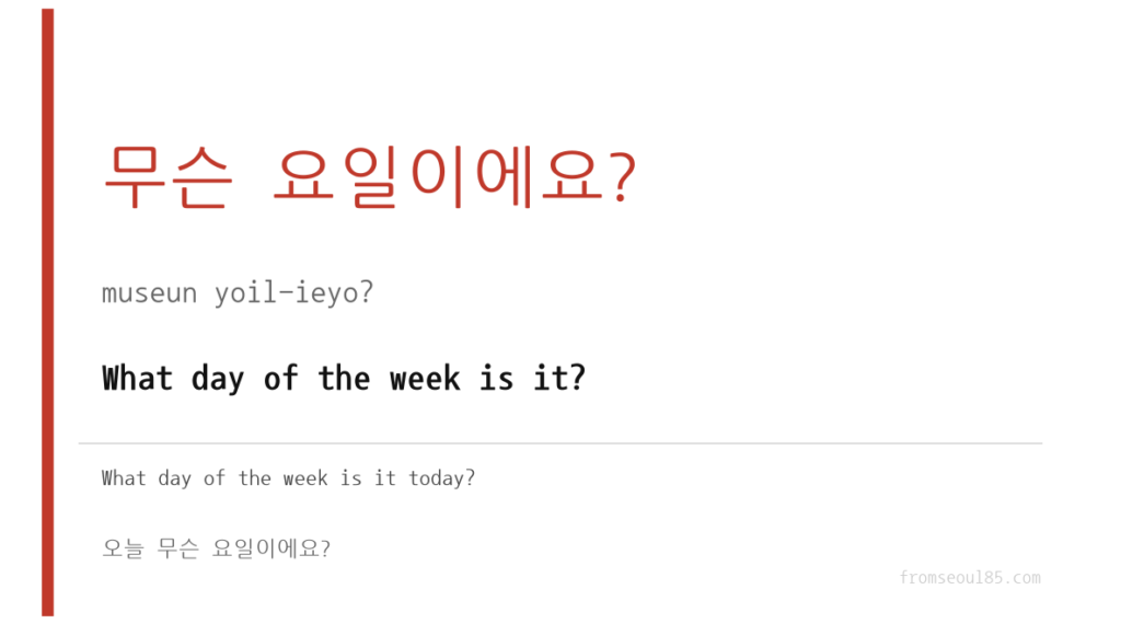 무슨 요일이에요? (museun yoil-ieyo?) — What day of the week is it?