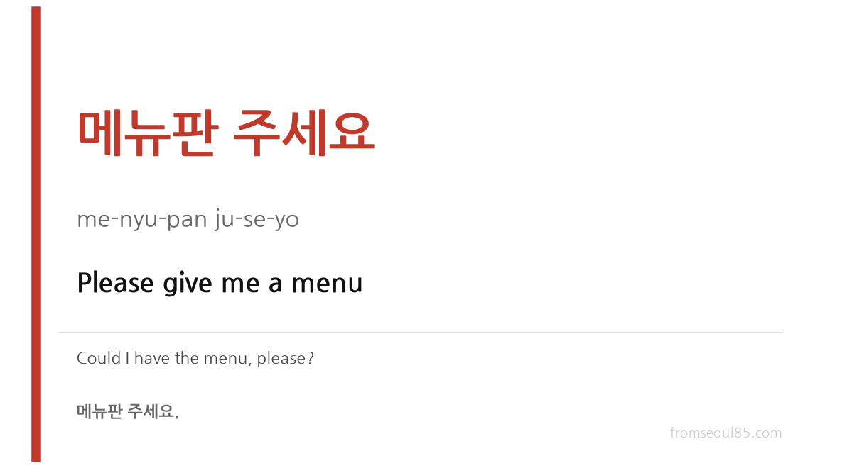 메뉴판 주세요 (me-nyu-pan ju-se-yo) — Please give me a menu