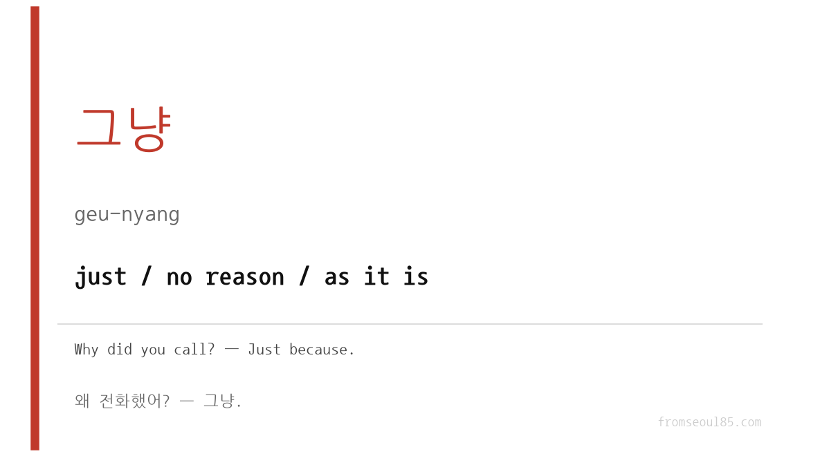 그냥 (geu-nyang) — just / no reason / as it is