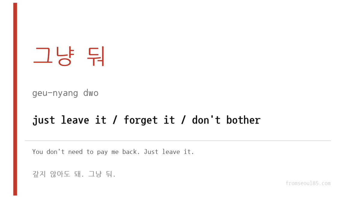 그냥 둬 (geu-nyang dwo) — just leave it / forget it / don't bother