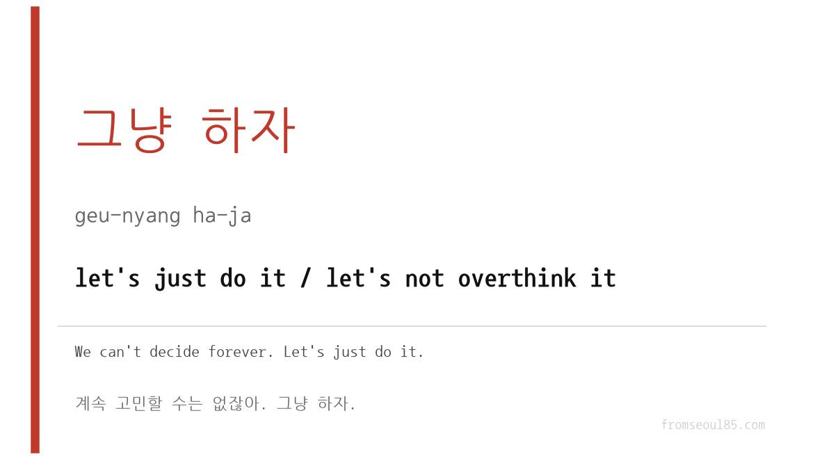 그냥 하자 (geu-nyang ha-ja) — let's just do it / let's not overthink it