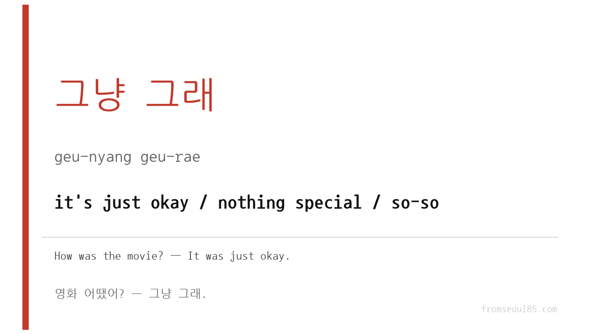 그냥 그래 (geu-nyang geu-rae) — it's just okay / nothing special / so-so