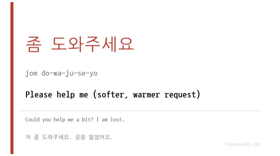 좀 도와주세요 (jom do-wa-ju-se-yo) — Please help me (softer, warmer request)