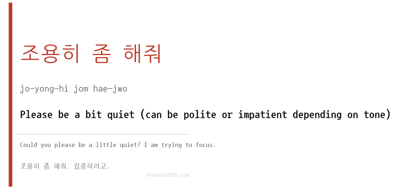 조용히 좀 해줘 (jo-yong-hi jom hae-jwo) — Please be a bit quiet (can be polite or impatient depending on tone)