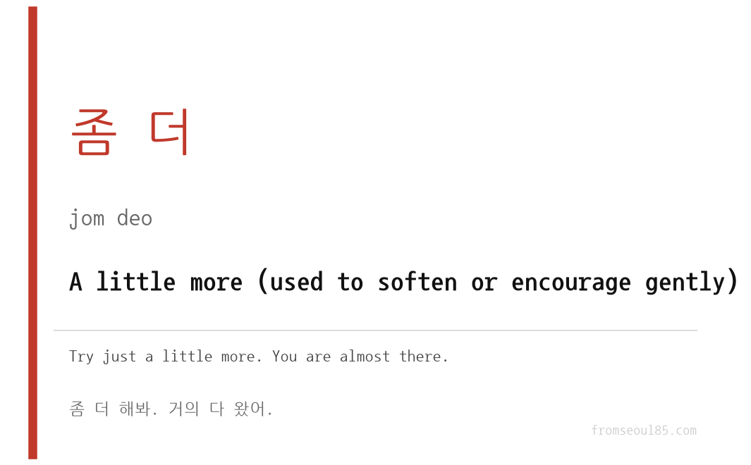 좀 더 (jom deo) — A little more (used to soften or encourage gently)