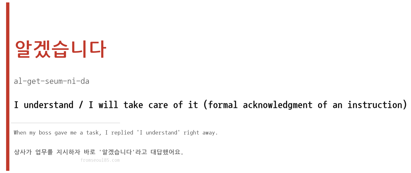 알겠습니다 (al-get-seum-ni-da) — I understand / I will take care of it (formal acknowledgment of an instruction)