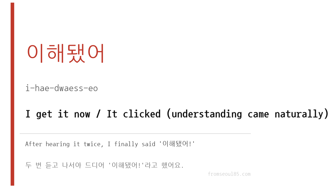 이해됐어 (i-hae-dwaess-eo) — I get it now / It clicked (understanding came naturally)