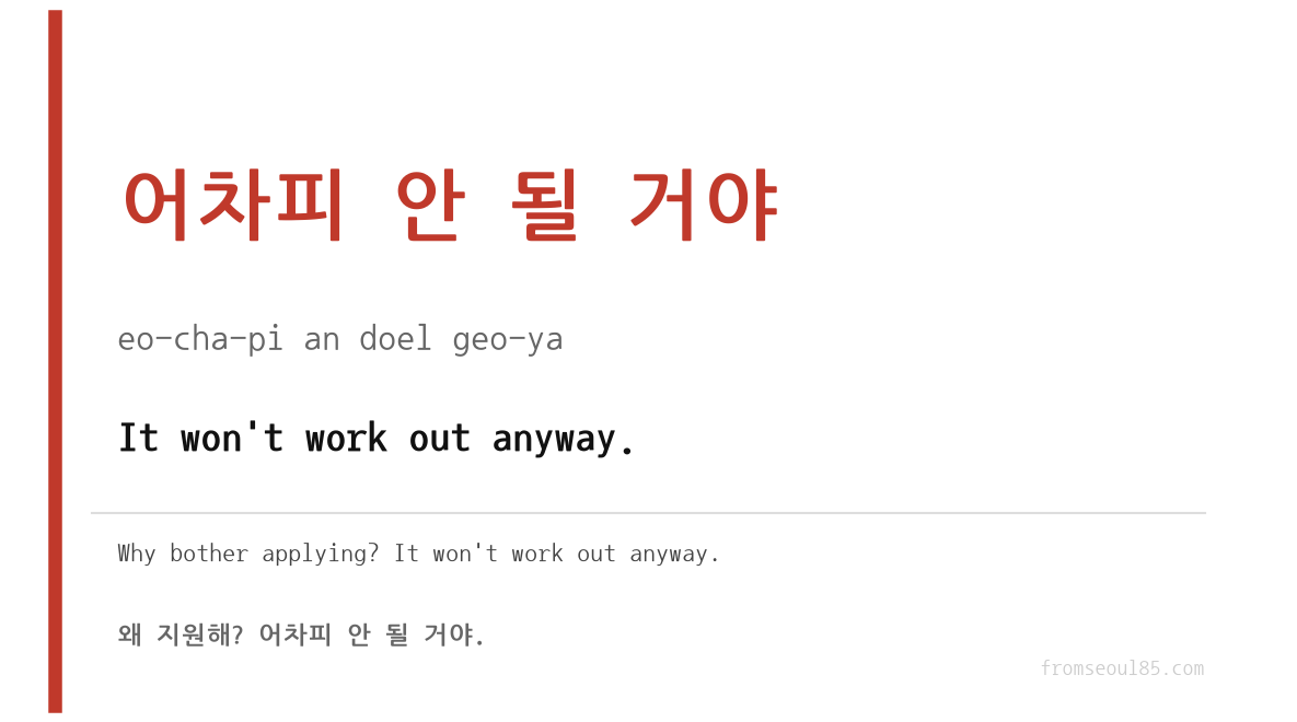 어차피 안 될 거야 (eo-cha-pi an doel geo-ya) — It won't work out anyway.