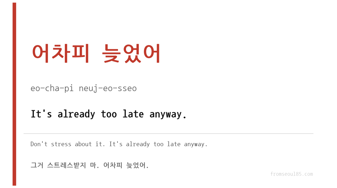 어차피 늦었어 (eo-cha-pi neu-jeo-sseo) — It's already too late anyway.