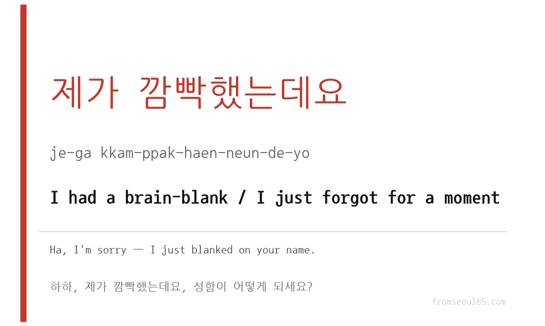 제가 깜빡했는데요 (je-ga kkam-ppak-haen-neun-de-yo) — I had a brain-blank