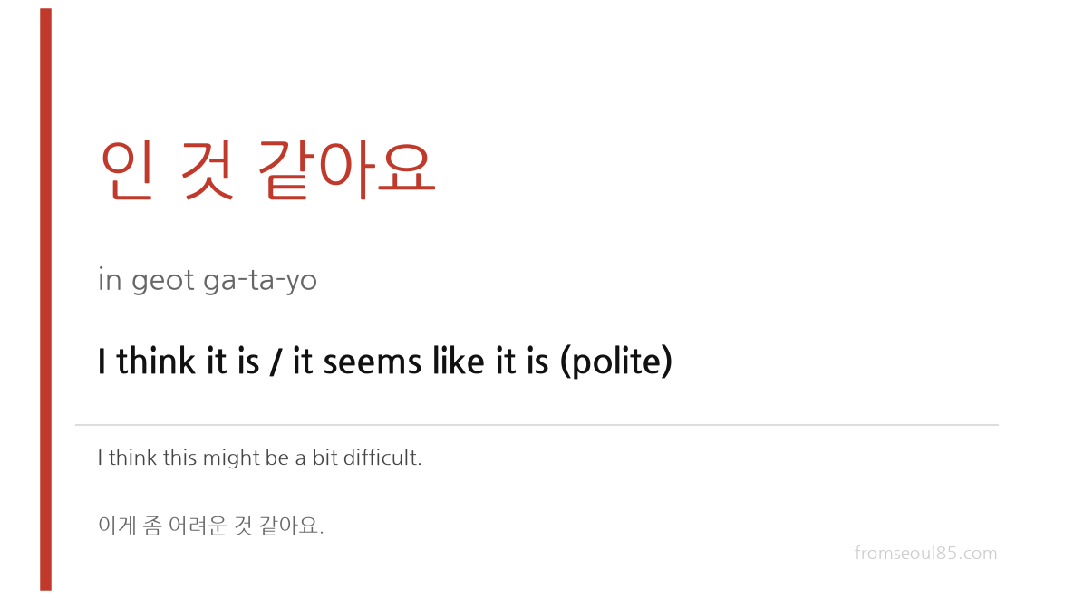 인 것 같아요 (in geot ga-ta-yo) — I think it is / it seems like it is (polite)