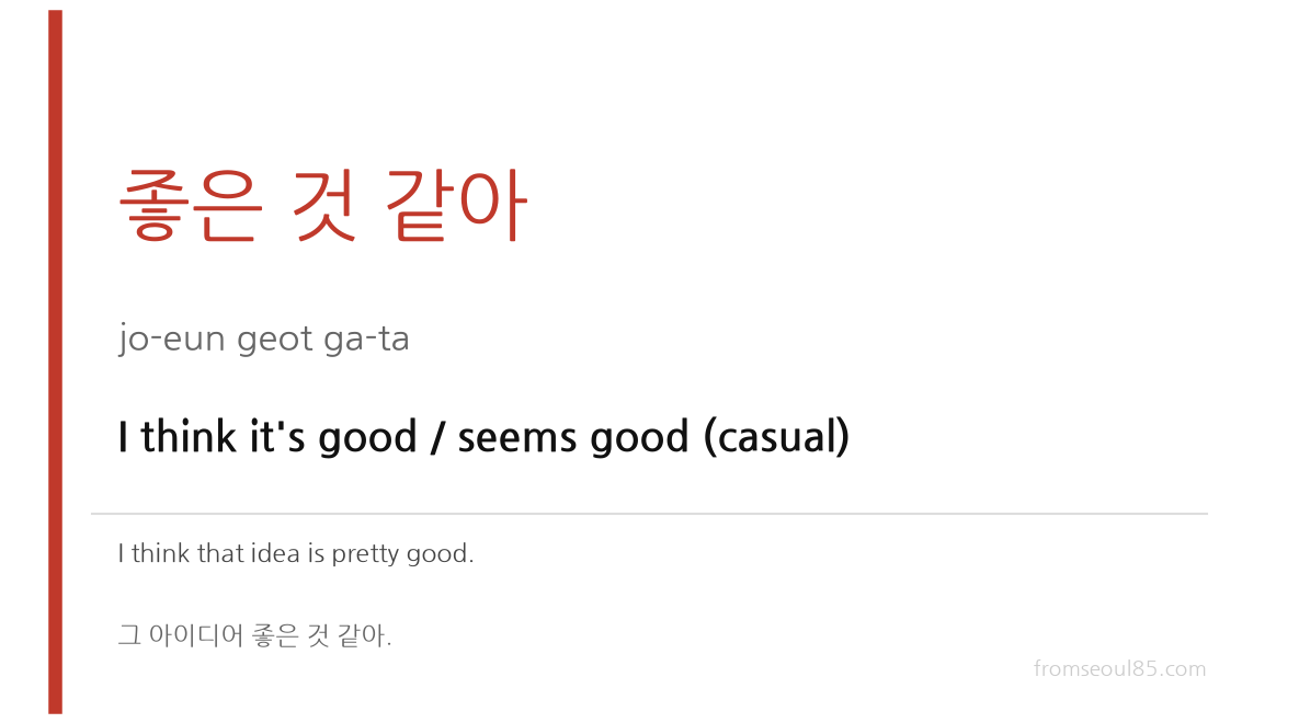 좋은 것 같아 (jo-eun geot ga-ta) — I think it's good / seems good (casual)