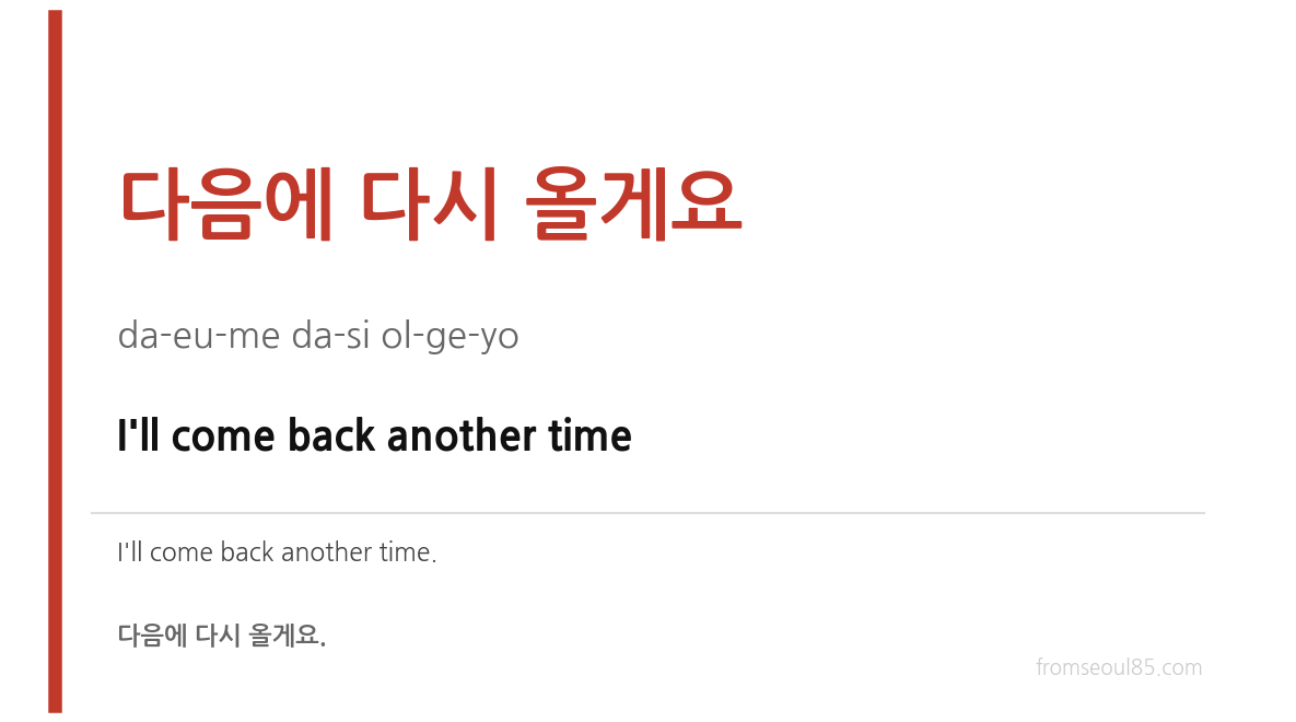 다음에 다시 올게요 (da-eu-me da-si ol-ge-yo) — I'll come back another time