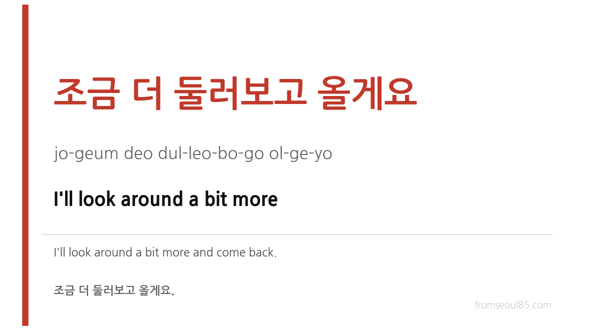 조금 더 둘러보고 올게요 (jo-geum deo dul-leo-bo-go ol-ge-yo) — I'll look around a bit more