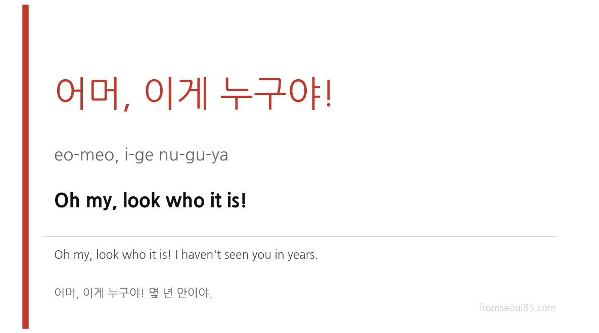 어머, 이게 누구야! (eo-meo, i-ge nu-gu-ya) — Oh my, look who it is!