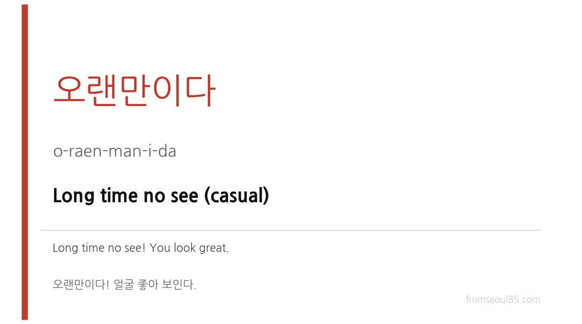 오랜만이다 (o-raen-man-i-da) — Long time no see (casual)