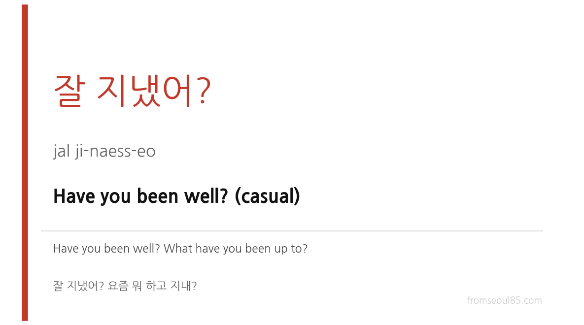 잘 지냈어? (jal ji-naess-eo) — Have you been well? (casual)