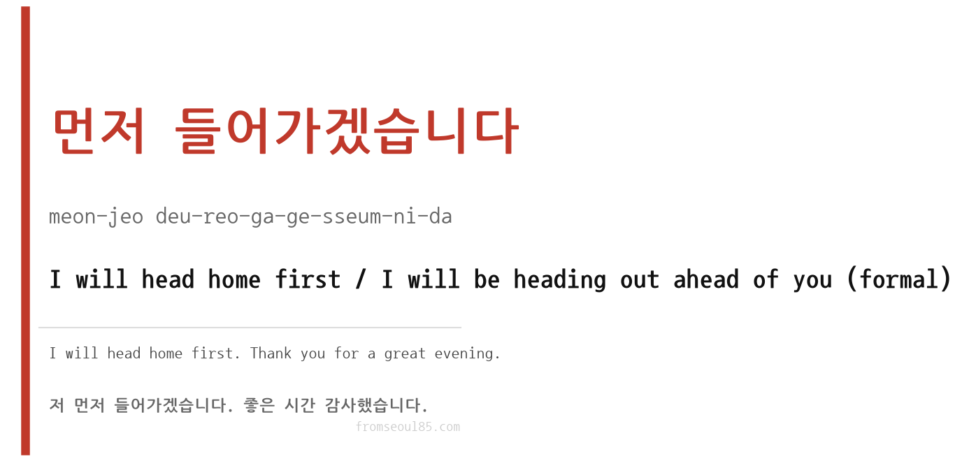 먼저 들어가겠습니다 (meon-jeo deu-reo-ga-ge-sseum-ni-da) — I will head home first (formal)