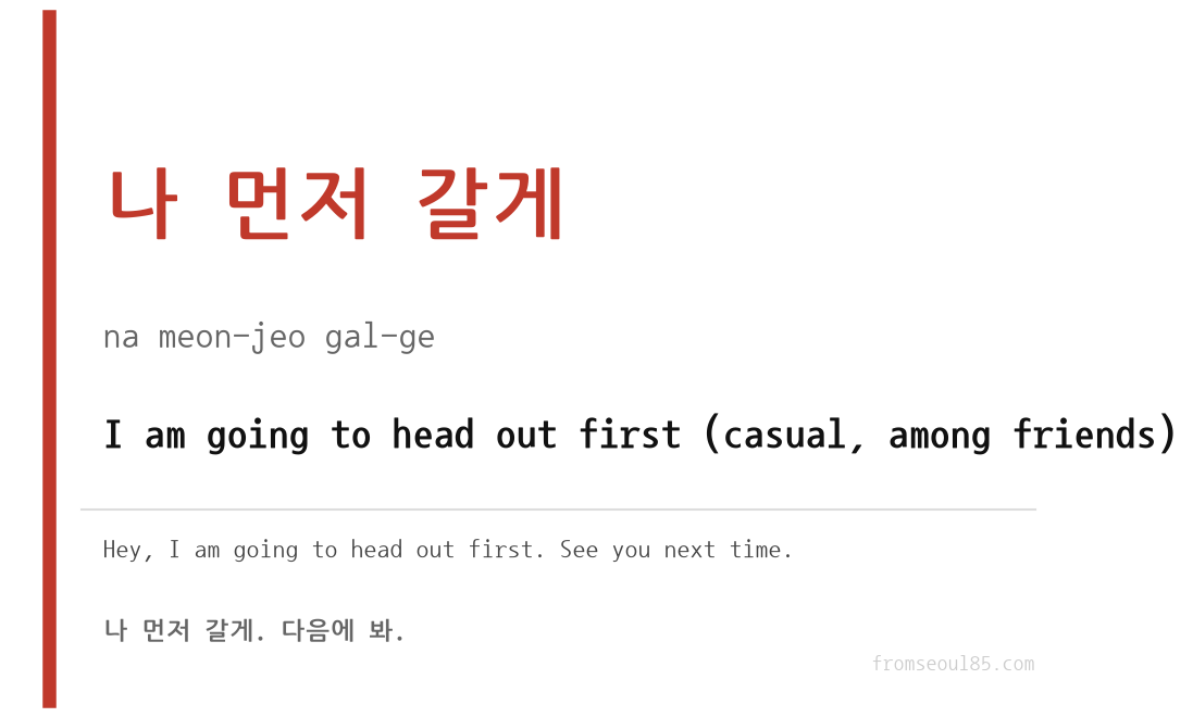 나 먼저 갈게 (na meon-jeo gal-ge) — I am gonna head out first (casual)