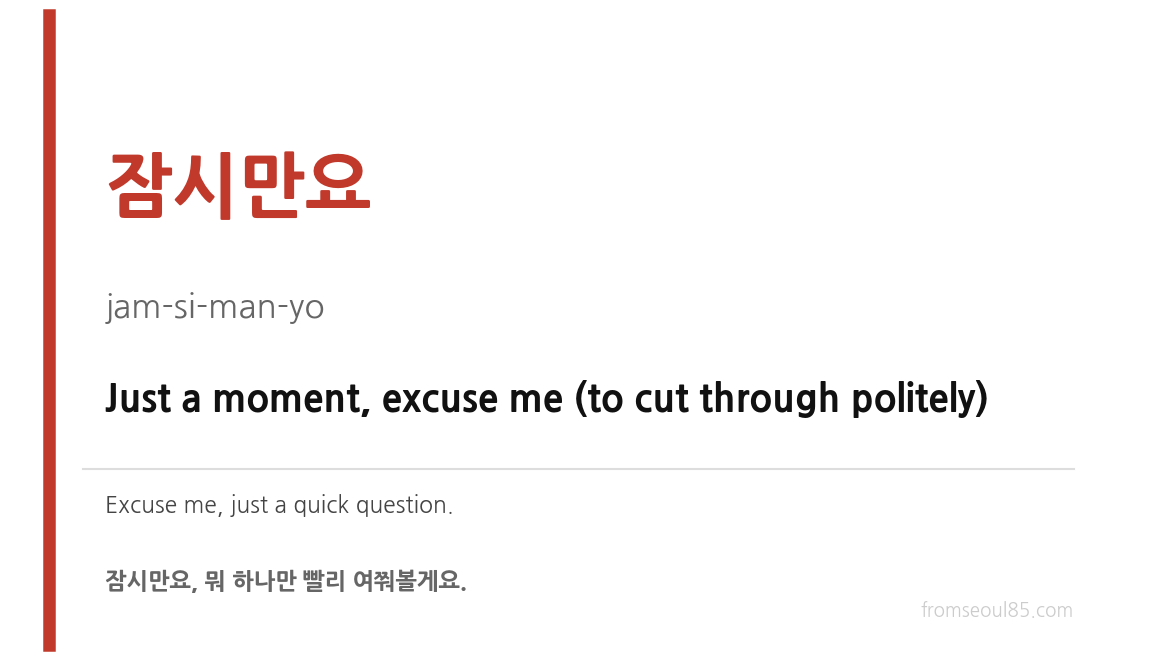 잠시만요 (jam-si-man-yo) — Just a moment, excuse me (to cut through politely)