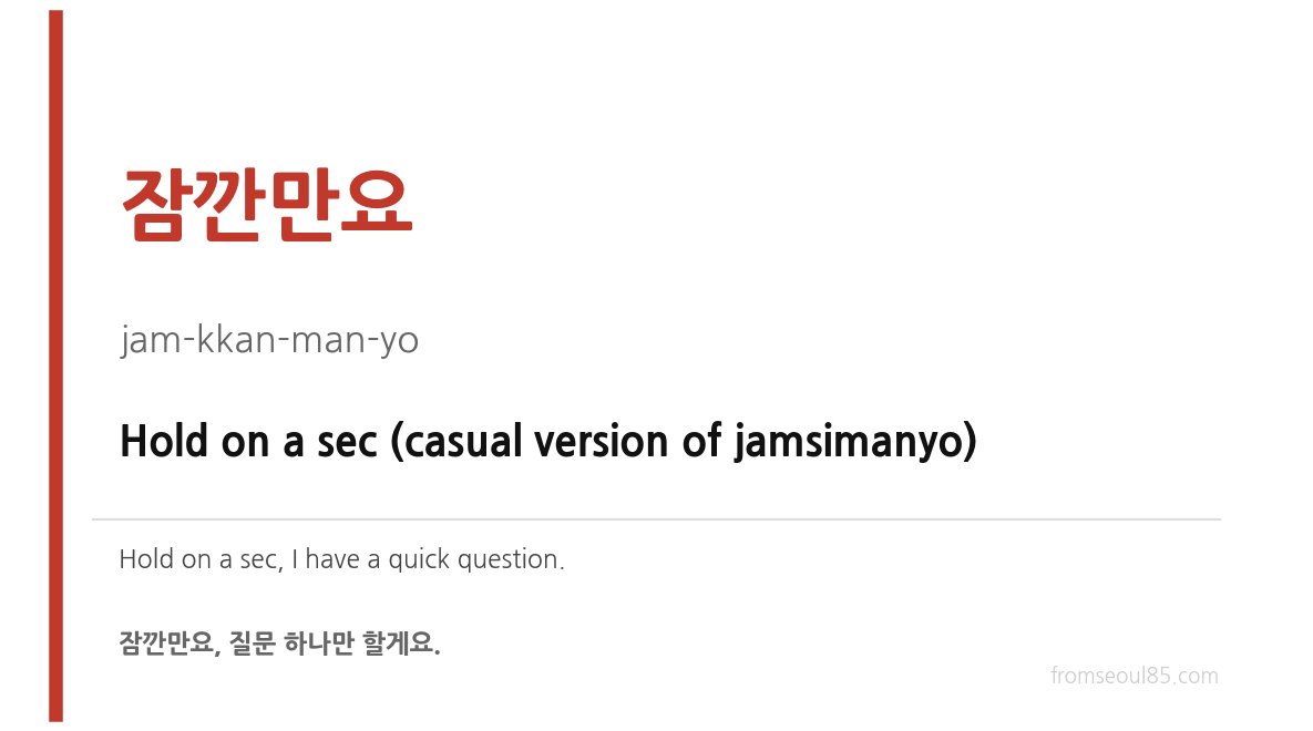 잠깐만요 (jam-kkan-man-yo) — Hold on a sec (casual version of jamsimanyo)