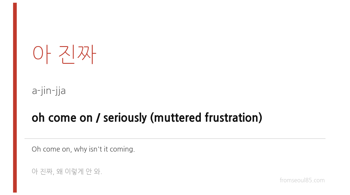 아 진짜 (a-jin-jja) — oh come on / seriously (muttered frustration)