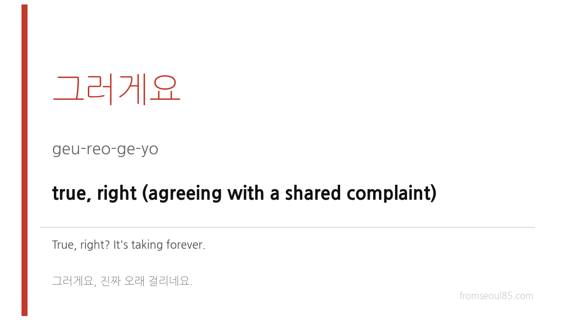 그러게요 (geu-reo-ge-yo) — true, right (agreeing with a shared complaint)