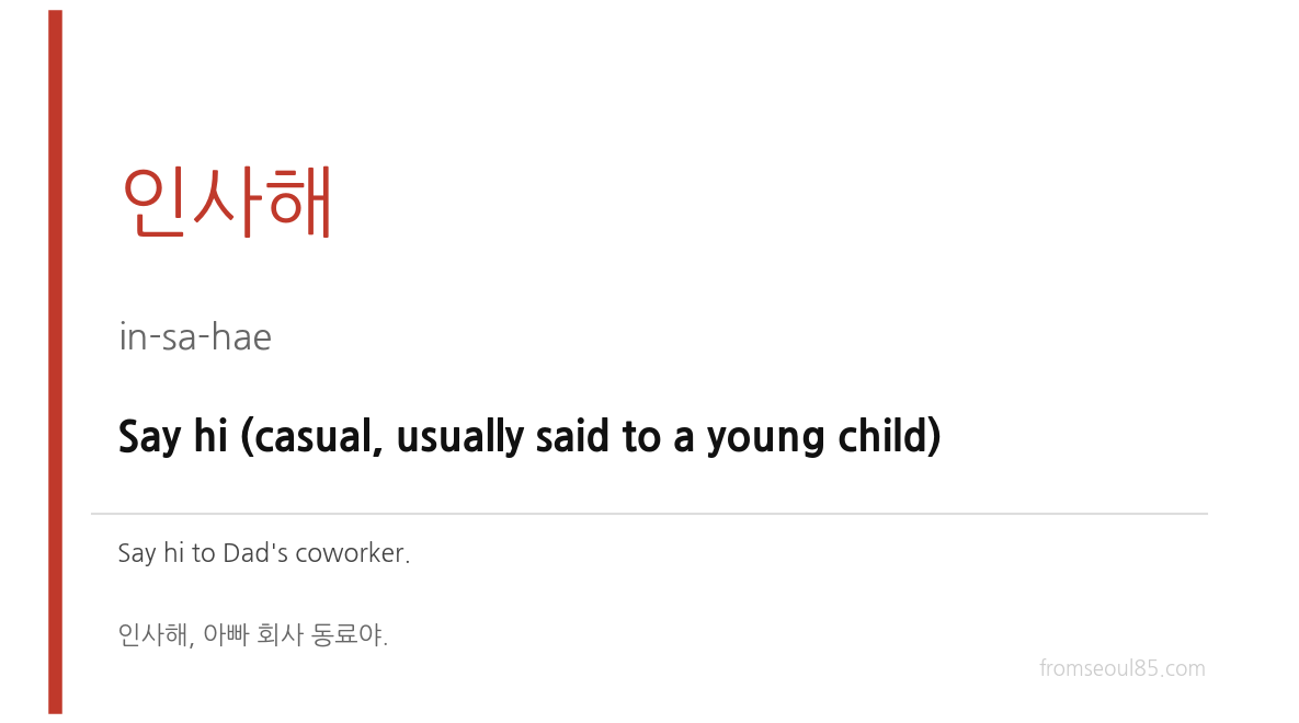 인사해 (in-sa-hae) — Say hi (casual, usually said to a young child)