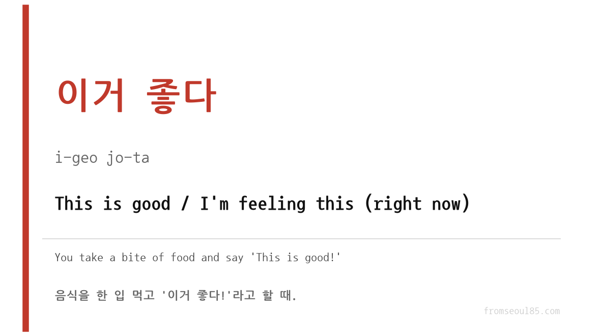 이거 좋다 (i-geo jo-ta) — This is good / I'm feeling this (right now)