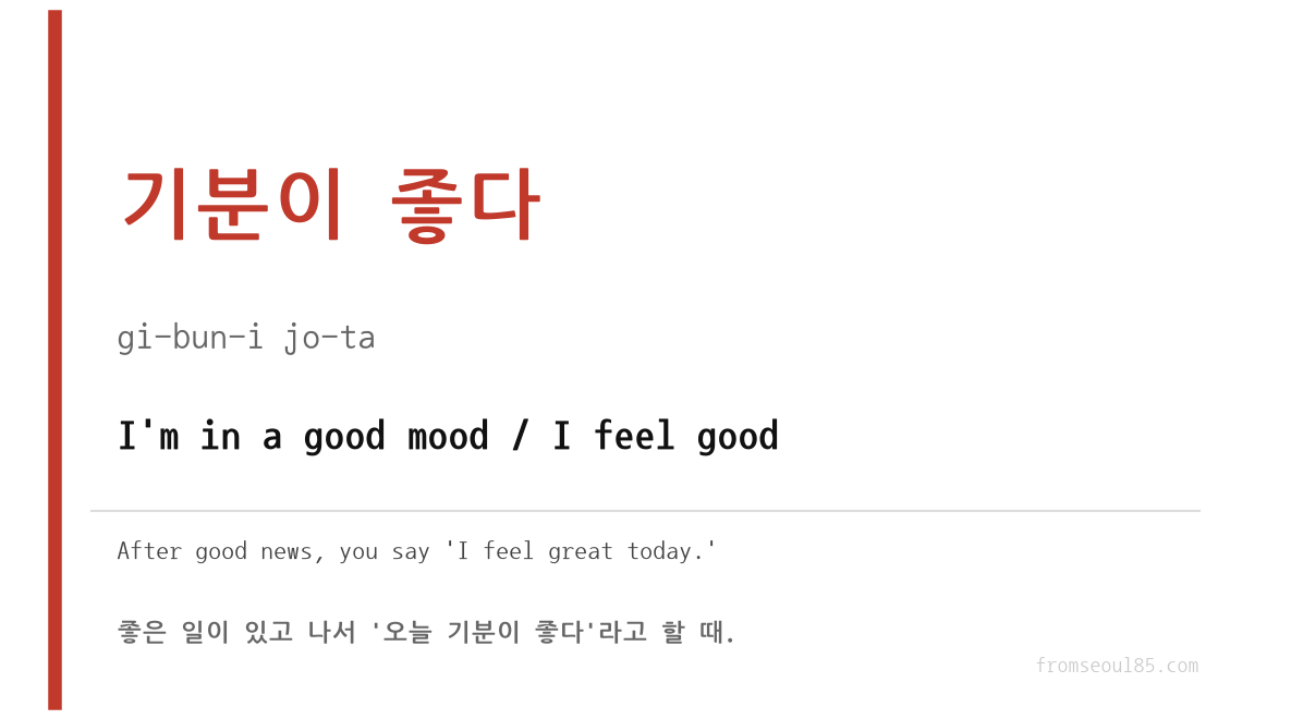 기분이 좋다 (gi-bun-i jo-ta) — I'm in a good mood / I feel good