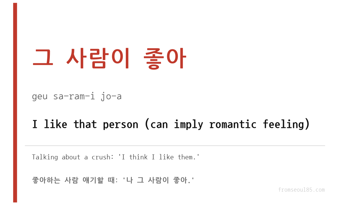 그 사람이 좋아 (geu sa-ram-i jo-a) — I like that person (can imply romantic feeling)