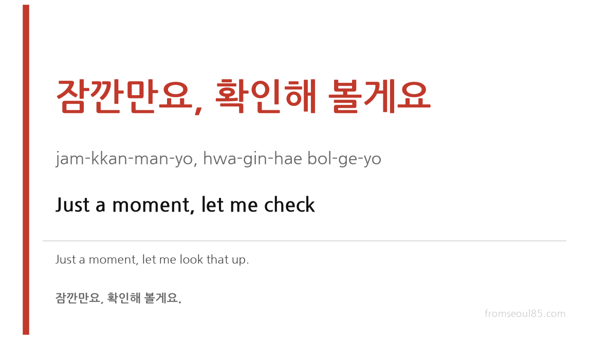 잠깐만요, 확인해 볼게요 (jam-kkan-man-yo, hwa-gin-hae bol-ge-yo) — Just a moment, let me check