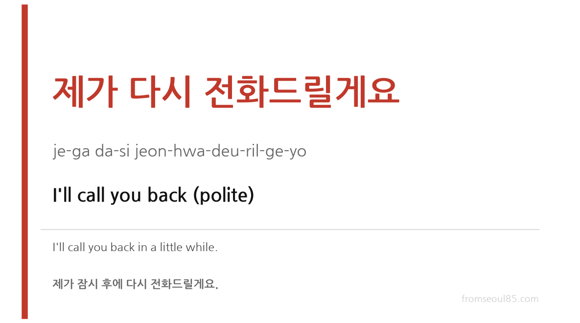 제가 다시 전화드릴게요 (je-ga da-si jeon-hwa-deu-ril-ge-yo) — I'll call you back (polite)