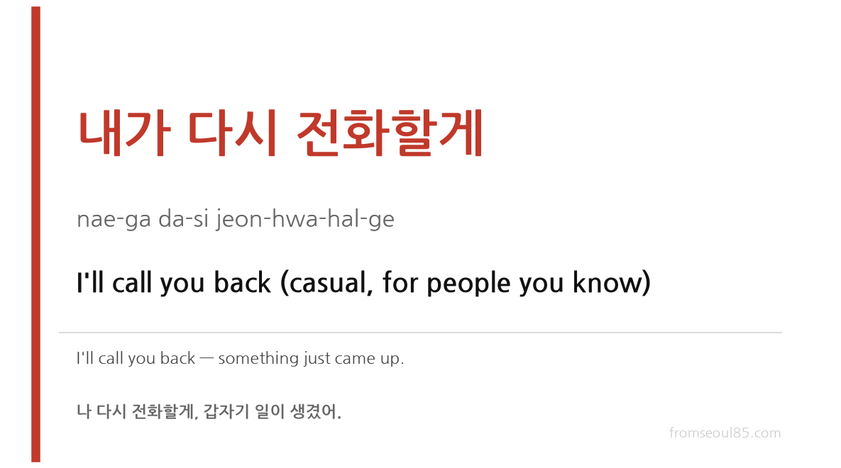 내가 다시 전화할게 (nae-ga da-si jeon-hwa-hal-ge) — I'll call you back (casual, for people you know)