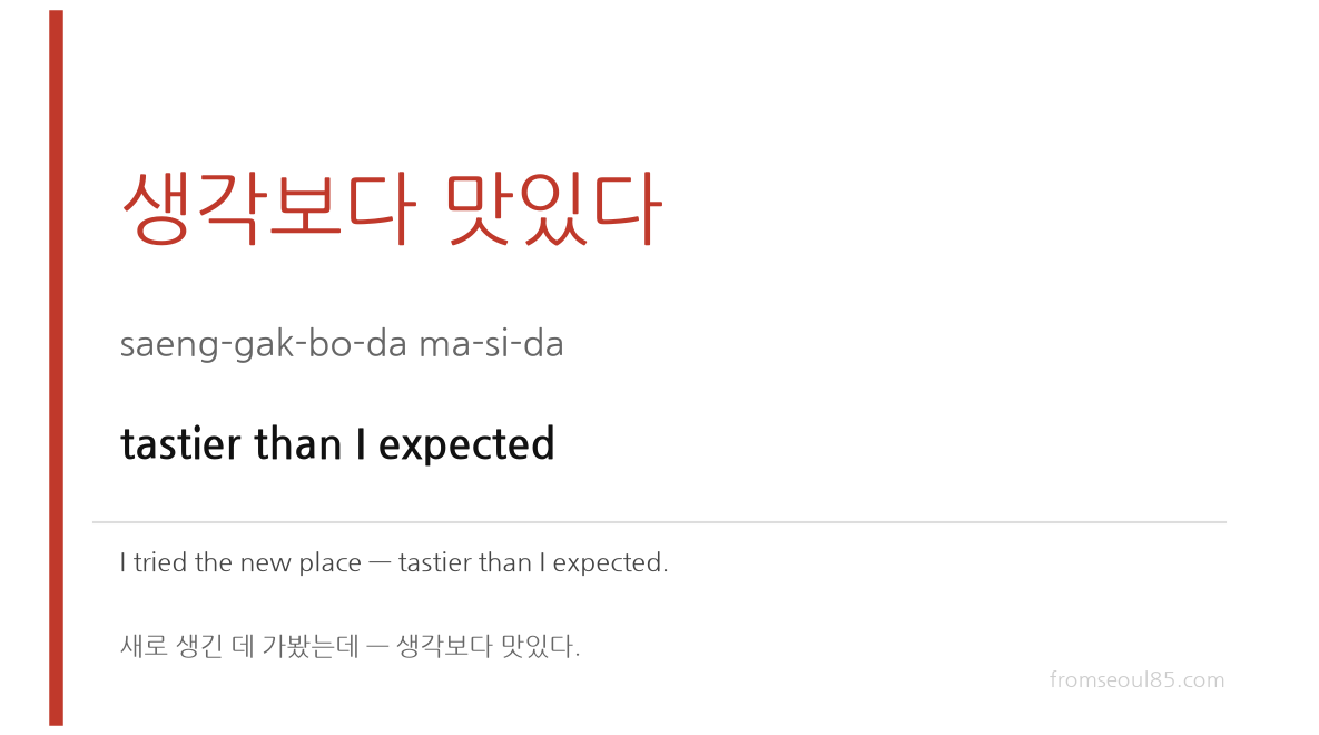 생각보다 맛있다 (saeng-gak-bo-da ma-si-da) — tastier than I expected
