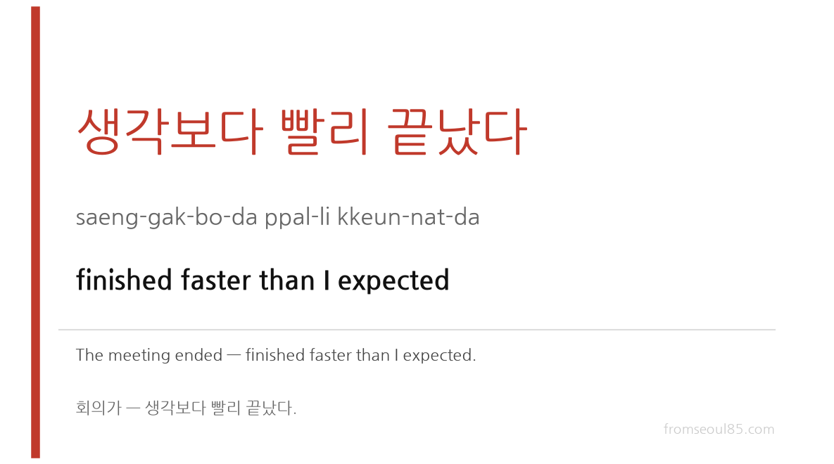 생각보다 빨리 끝났다 (saeng-gak-bo-da ppal-li kkeun-nat-da) — finished faster than I expected