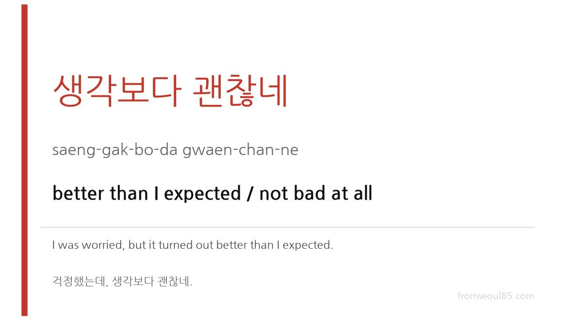 생각보다 괜찮네 (saeng-gak-bo-da gwaen-chan-ne) — better than I expected / not bad at all