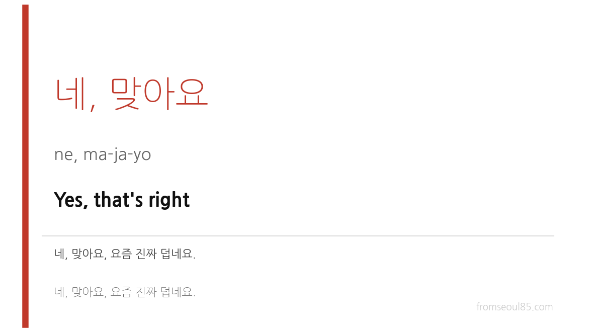 네, 맞아요 (ne, ma-ja-yo) — Yes, that's right