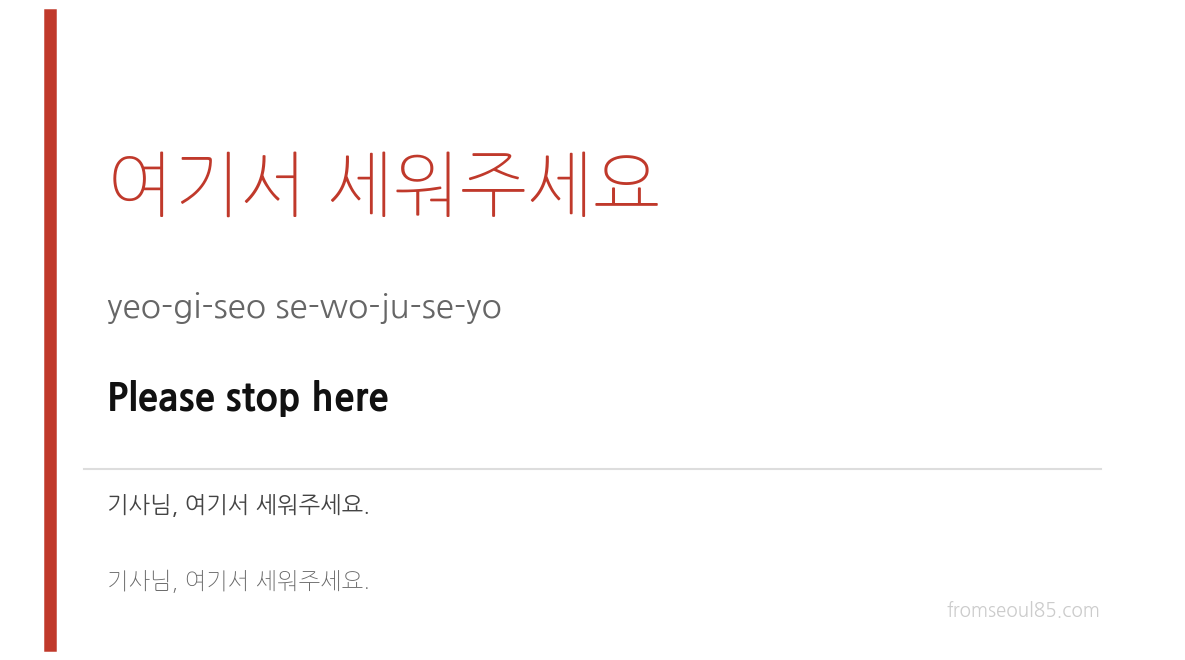 여기서 세워주세요 (yeo-gi-seo se-wo-ju-se-yo) — Please stop here