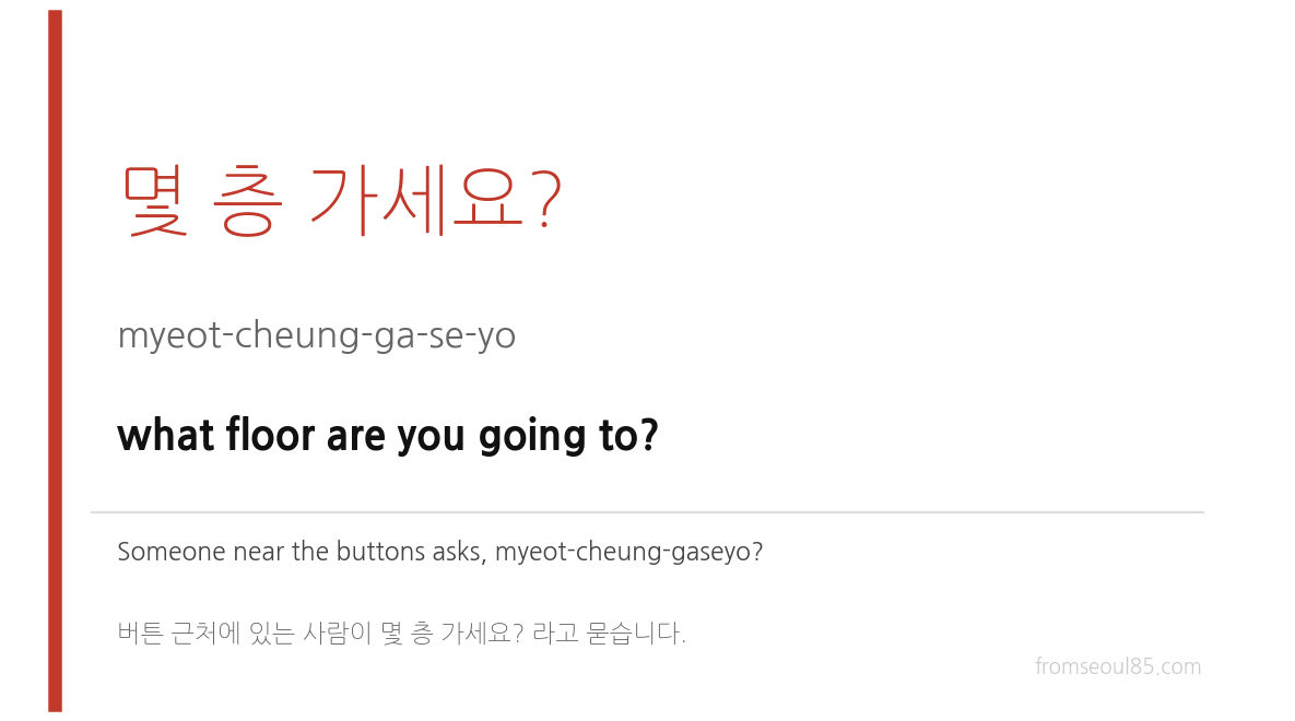 몇 층 가세요? (myeot-cheung-ga-se-yo) — what floor are you going to?