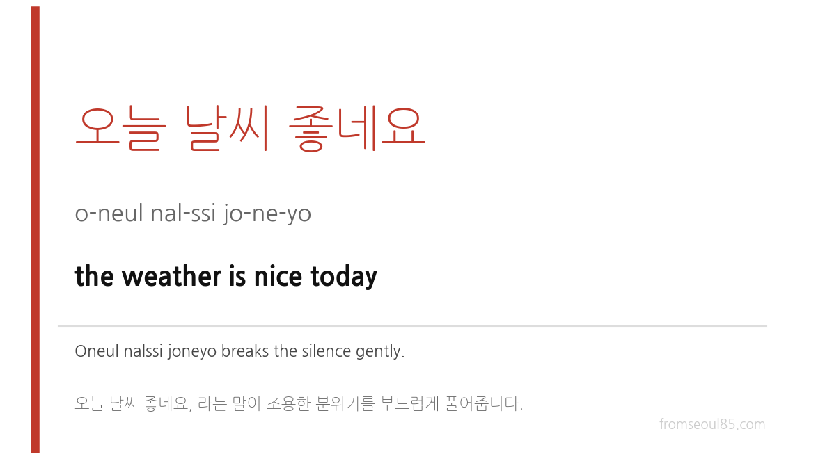 오늘 날씨 좋네요 (o-neul nal-ssi jo-ne-yo) — the weather is nice today