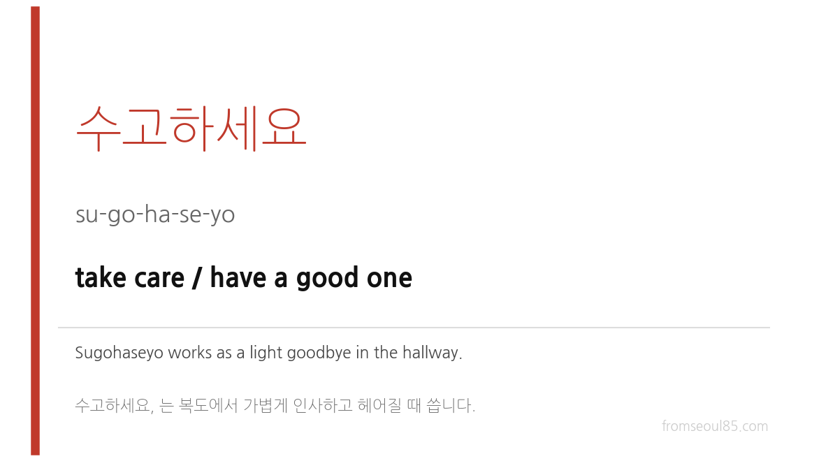 수고하세요 (su-go-ha-se-yo) — take care / have a good one