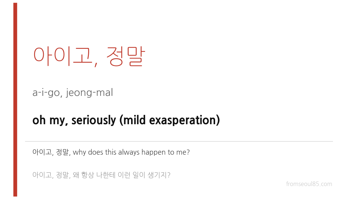 아이고, 정말 (a-i-go, jeong-mal) — oh my, seriously (mild exasperation)