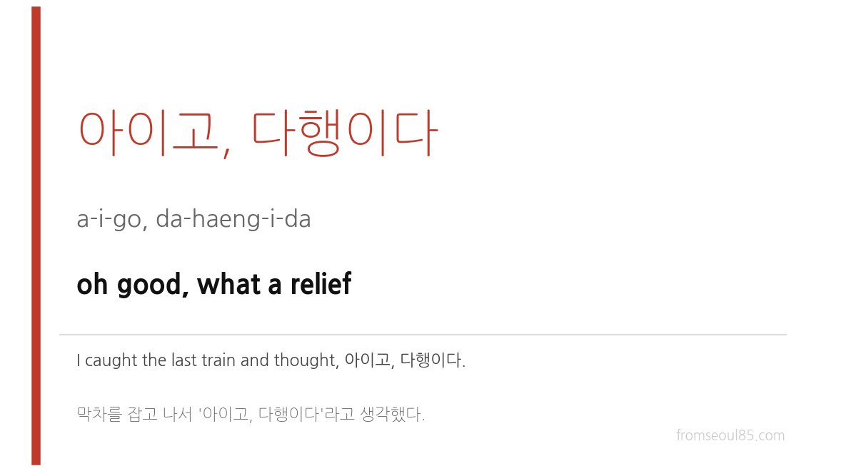 아이고, 다행이다 (a-i-go, da-haeng-i-da) — oh good, what a relief