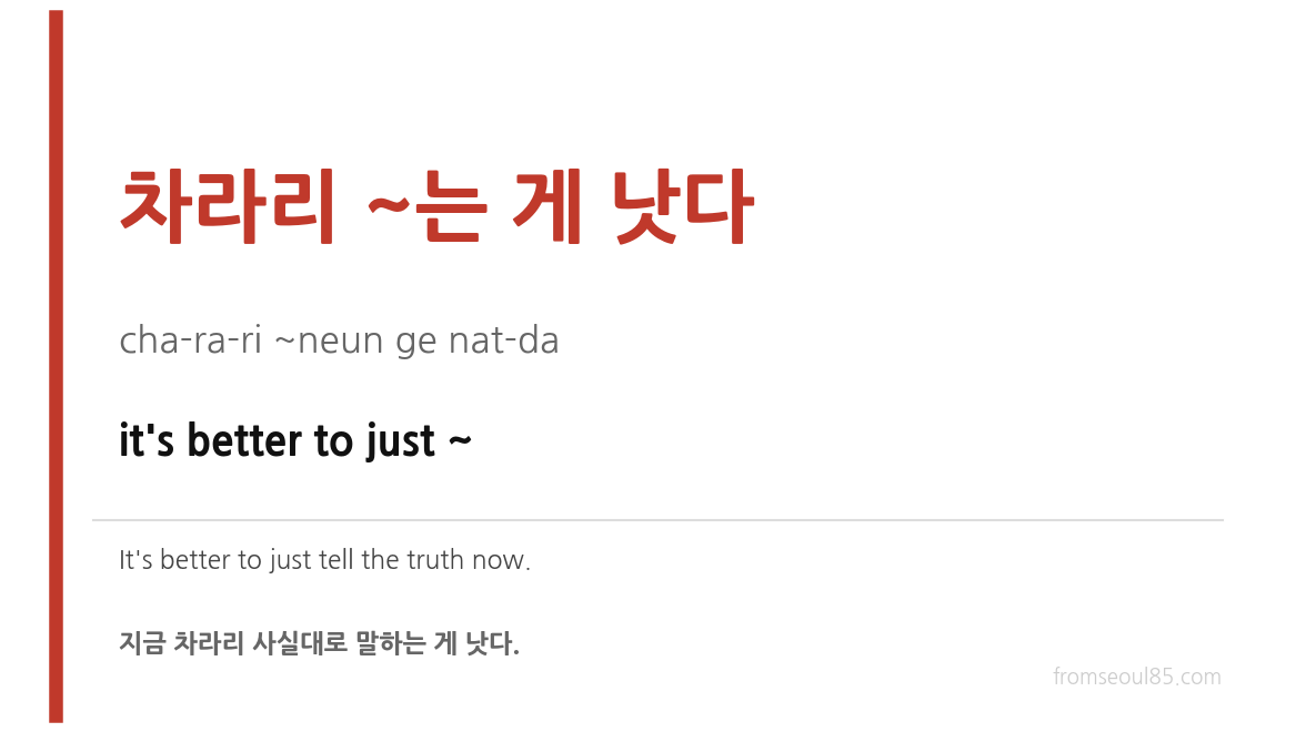 차라리 ~는 게 낫다 (cha-ra-ri ~neun ge nat-da) — it's better to just ~