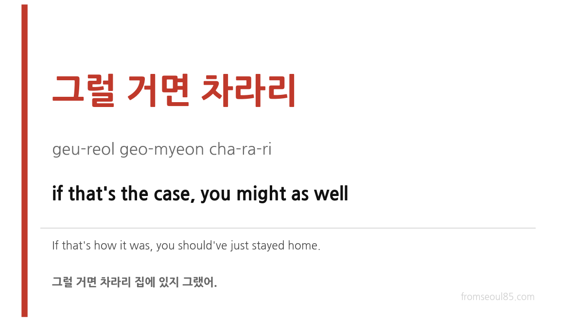 그럴 거면 차라리 (geu-reol geo-myeon cha-ra-ri) — if that's the case, you might as well